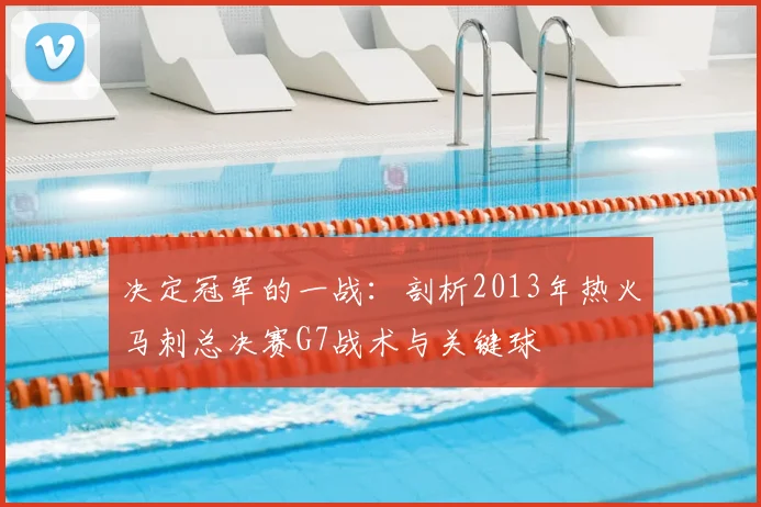 决定冠军的一战:剖析2013年热火马刺总决赛G7战术与关键球